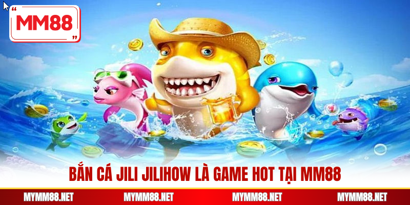 Bắn cá Jili Jilihow là game hot tại MM88