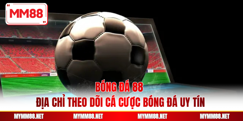 Bóng Đá 88 - Địa Chỉ Theo Dõi Cá Cược Bóng Đá Uy Tín