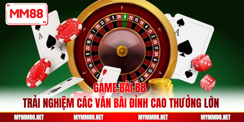 Game Bài 88 - Trải Nghiệm Các Ván Bài Đỉnh Cao Thưởng Lớn