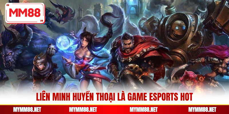 Liên Minh Huyền Thoại là game Esports hot
