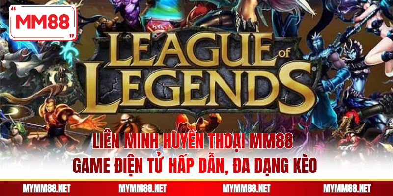 Liên Minh Huyền Thoại MM88 - Game Điện Tử Hấp Dẫn, Đa Dạng Kèo