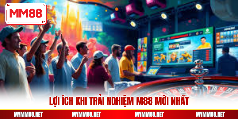 Lợi ích khi trải nghiệm M88 mới nhất