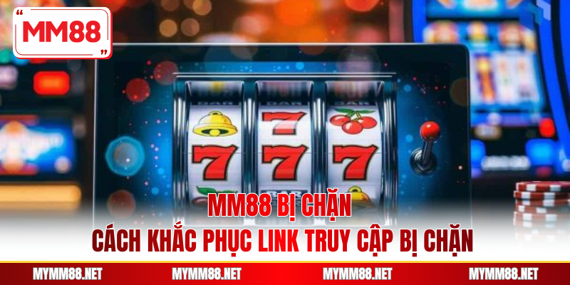 MM88 Bị Chặn - Cách Khắc Phục Link Truy Cập Bị Chặn
