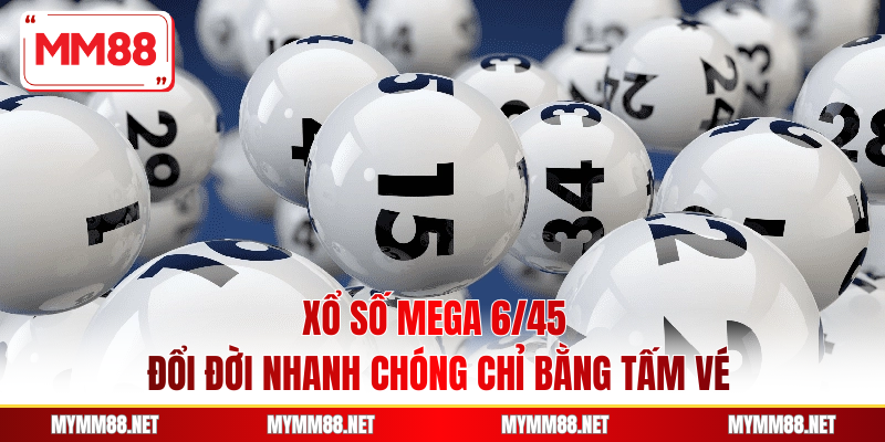 Xổ Số Mega 6/45 - Đổi Đời Nhanh Chóng Chỉ Bằng Tấm Vé